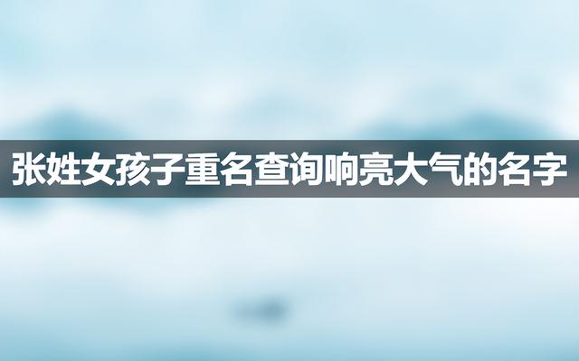 女孩子重名查询响亮大气的名字姓张