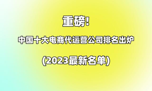 重磅!中国十大电商代运营公司排名出炉(2023最新名单)